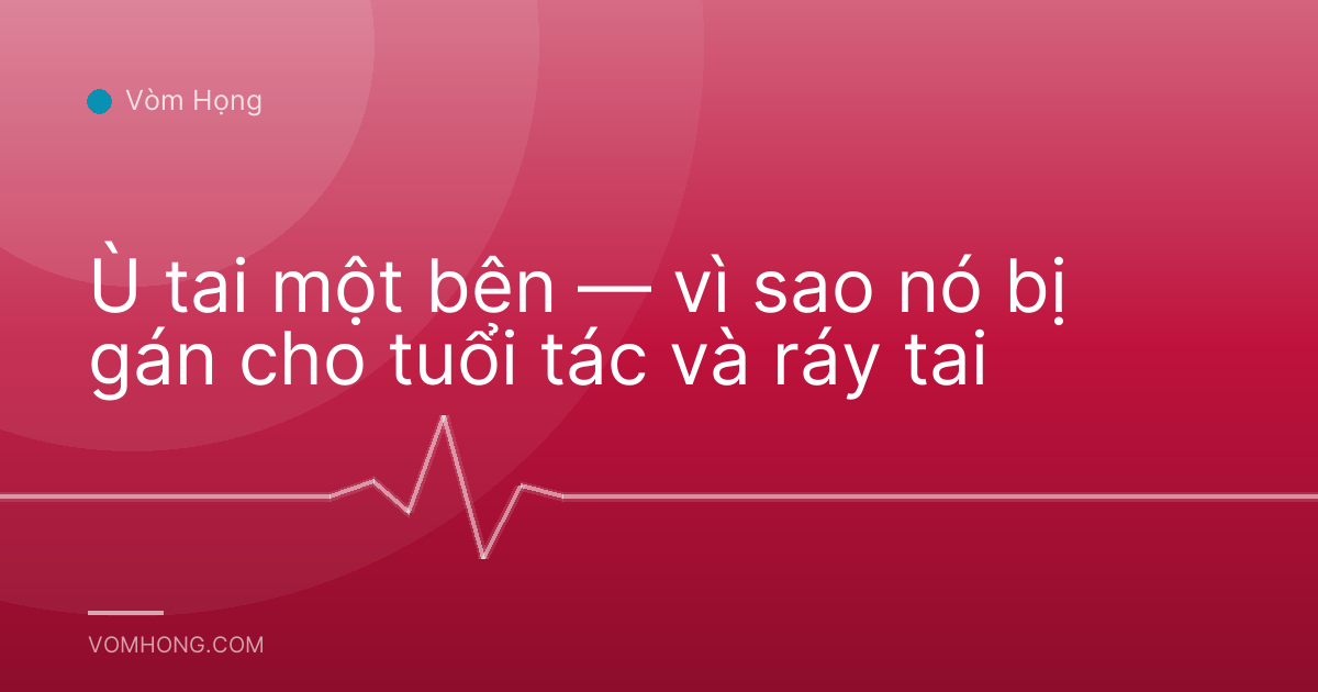 Ù tai một bên — vì sao nó bị gán cho tuổi tác và ráy tai