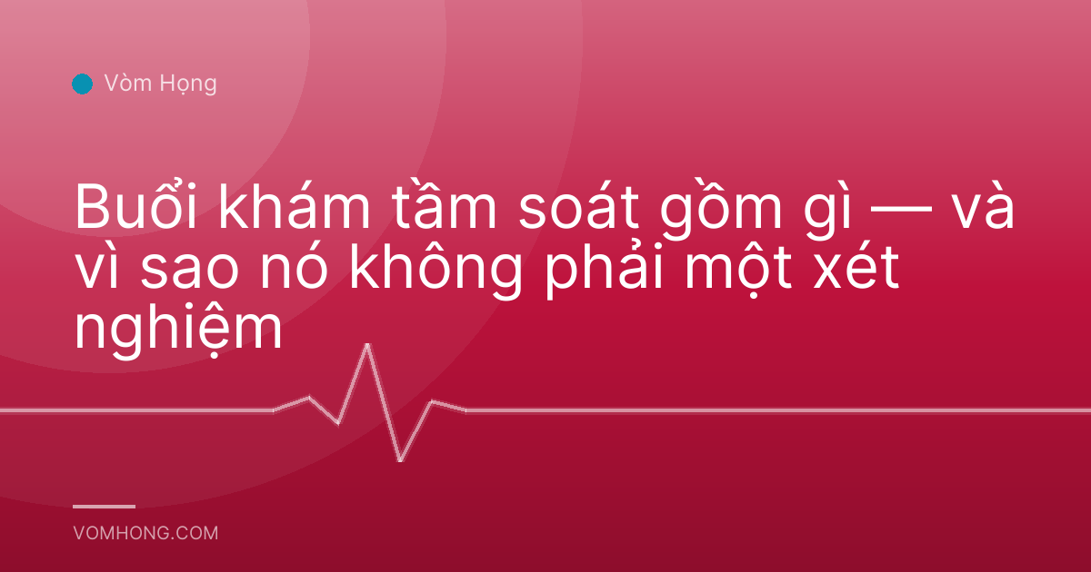 Buổi khám tầm soát gồm gì — và vì sao nó không phải một xét nghiệm