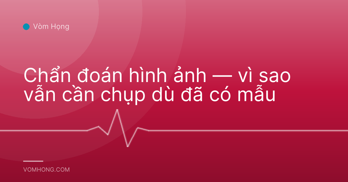 Chẩn đoán hình ảnh — vì sao vẫn cần chụp dù đã có mẫu