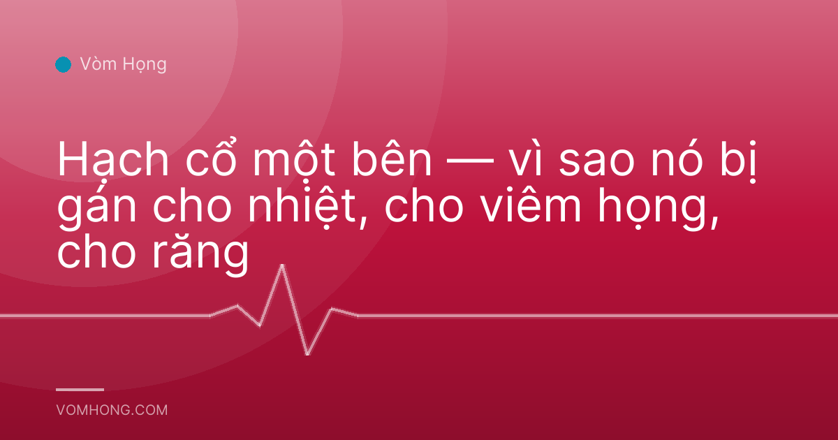 Hạch cổ một bên — vì sao nó bị gán cho nhiệt, cho viêm họng, cho răng