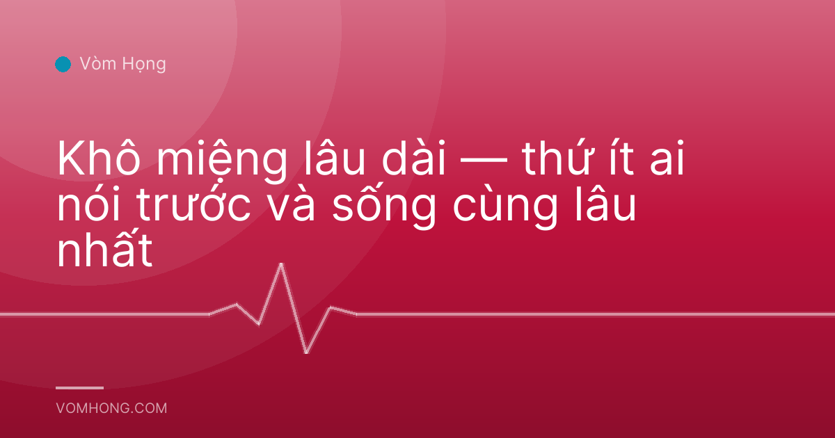 Khô miệng lâu dài — thứ ít ai nói trước và sống cùng lâu nhất