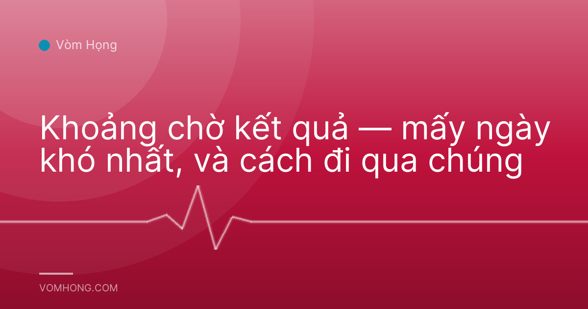 Khoảng chờ kết quả — mấy ngày khó nhất, và cách đi qua chúng