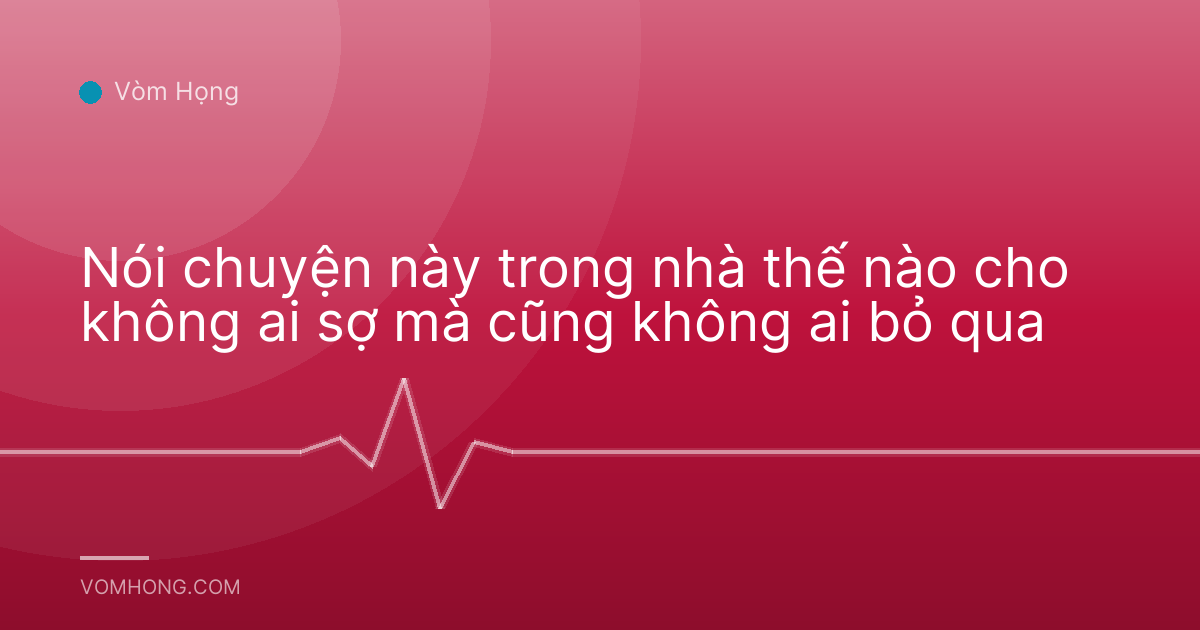 Nói chuyện này trong nhà thế nào cho không ai sợ mà cũng không ai bỏ qua
