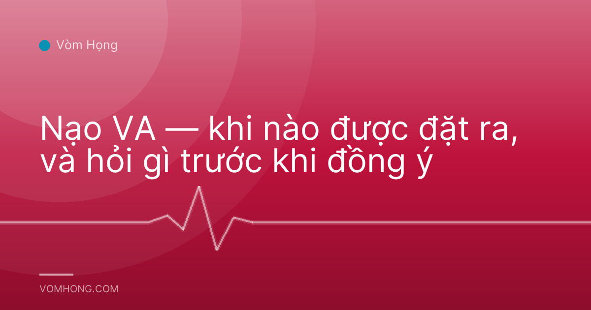 Nạo VA — khi nào được đặt ra, và hỏi gì trước khi đồng ý
