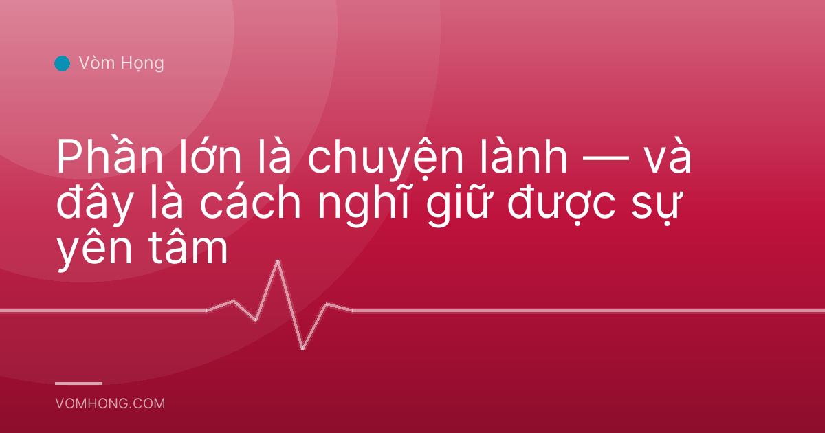 Phần lớn là chuyện lành — và đây là cách nghĩ giữ được sự yên tâm