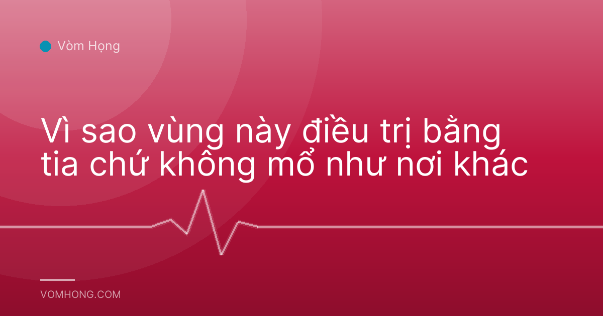 Vì sao vùng này điều trị bằng tia chứ không mổ như nơi khác