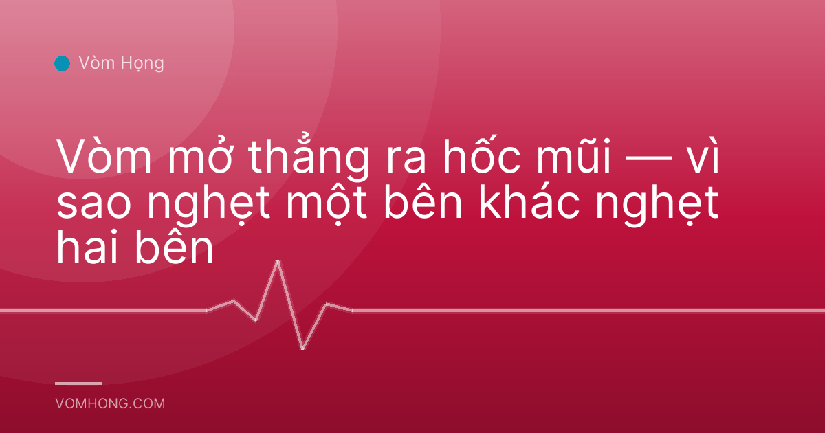 Vòm mở thẳng ra hốc mũi — vì sao nghẹt một bên khác nghẹt hai bên