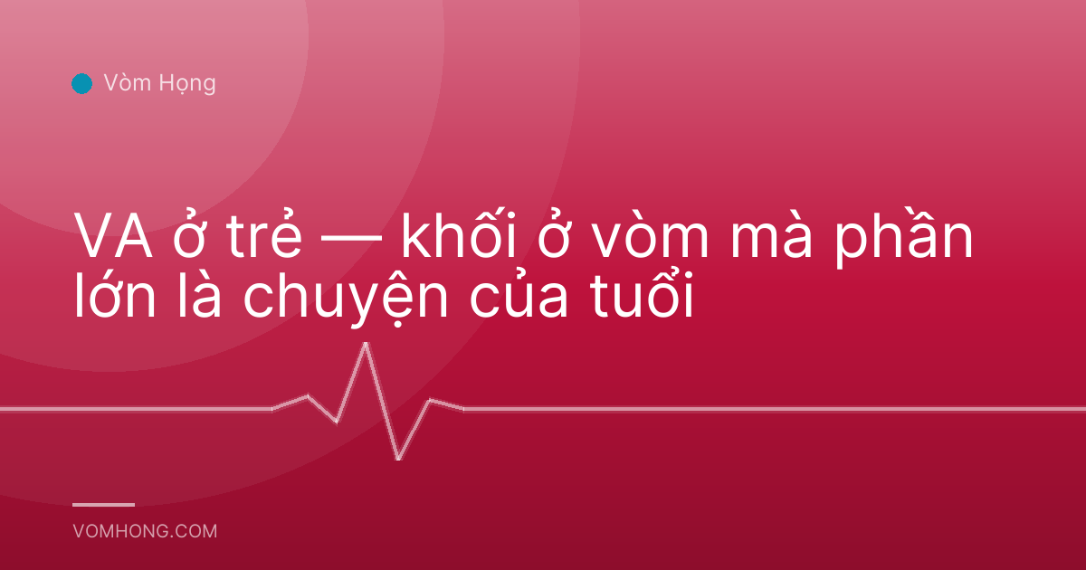 VA ở trẻ — khối ở vòm mà phần lớn là chuyện của tuổi